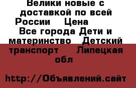 Велики новые с доставкой по всей России  › Цена ­ 700 - Все города Дети и материнство » Детский транспорт   . Липецкая обл.
